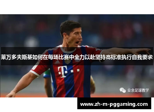 莱万多夫斯基如何在每场比赛中全力以赴坚持高标准执行自我要求