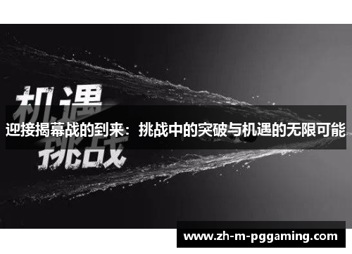 迎接揭幕战的到来:挑战中的突破与机遇的无限可能 迎接揭幕战的到来:挑战中的突破与机遇的无限可能
