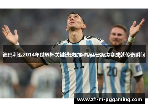 迪玛利亚2014年世界杯关键进球助阿根廷晋级决赛成就传奇瞬间 迪玛利亚2014年世界杯关键进球助阿根廷晋级决赛成就传奇瞬间