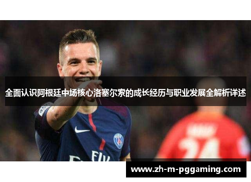 全面认识阿根廷中场核心洛塞尔索的成长经历与职业发展全解析详述 全面认识阿根廷中场核心洛塞尔索的成长经历与职业发展全解析详述