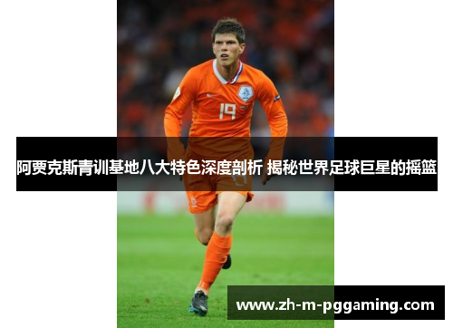 阿贾克斯青训基地八大特色深度剖析 揭秘世界足球巨星的摇篮