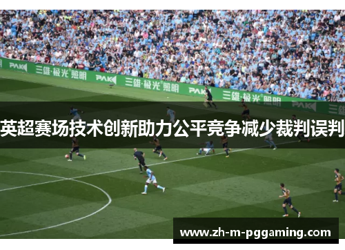 英超赛场技术创新助力公平竞争减少裁判误判