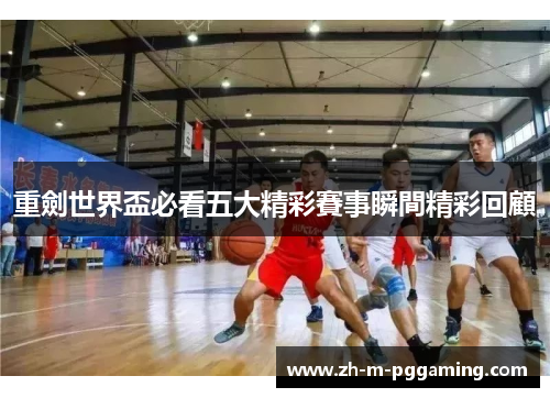 重劍世界盃必看五大精彩賽事瞬間精彩回顧