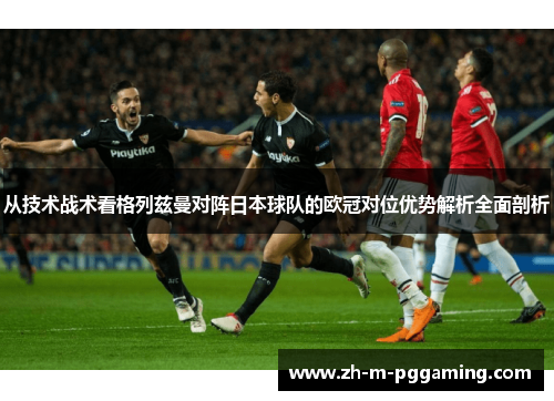 从技术战术看格列兹曼对阵日本球队的欧冠对位优势解析全面剖析