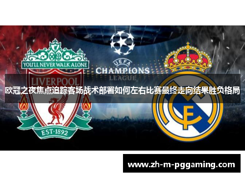 欧冠之夜焦点追踪客场战术部署如何左右比赛最终走向结果胜负格局