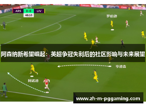 阿森纳新希望崛起:英超争冠失利后的社区影响与未来展望 阿森纳新希望崛起:英超争冠失利后的社区影响与未来展望