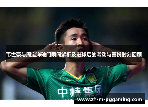 韦世豪与周定洋破门瞬间解析及进球后的激动与喜悦时刻回顾