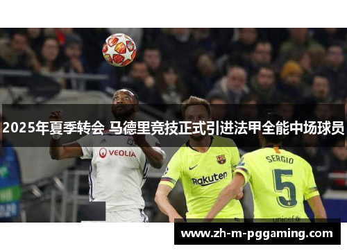 2025年夏季转会 马德里竞技正式引进法甲全能中场球员