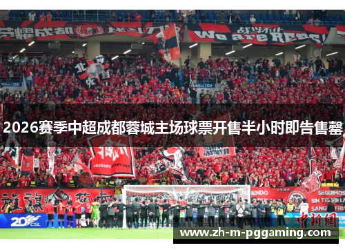 2026赛季中超成都蓉城主场球票开售半小时即告售罄 2026赛季中超成都蓉城主场球票开售半小时即告售罄