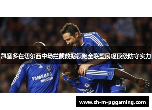 凯塞多在切尔西中场拦截数据领跑全联盟展现顶级防守实力 凯塞多在切尔西中场拦截数据领跑全联盟展现顶级防守实力
