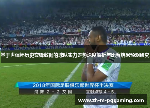 基于世俱杯历史交锋数据的球队实力走势深度解析与比赛结果预测研究 基于世俱杯历史交锋数据的球队实力走势深度解析与比赛结果预测研究