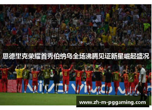 恩德里克荣耀首秀伯纳乌全场沸腾见证新星崛起盛况 恩德里克荣耀首秀伯纳乌全场沸腾见证新星崛起盛况