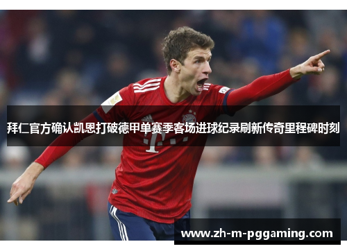 拜仁官方确认凯恩打破德甲单赛季客场进球纪录刷新传奇里程碑时刻 拜仁官方确认凯恩打破德甲单赛季客场进球纪录刷新传奇里程碑时刻