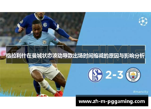 格拉利什在曼城状态波动导致出场时间缩减的原因与影响分析