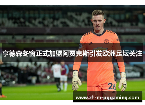 亨德森冬窗正式加盟阿贾克斯引发欧洲足坛关注