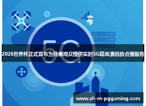 2026世界杯正式宣布为持票观众提供实时5G超高清回放点播服务